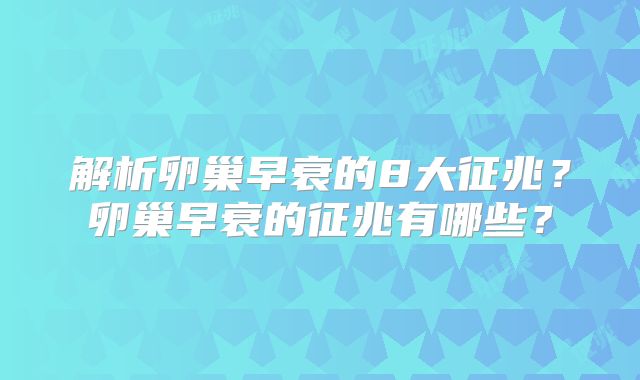 解析卵巢早衰的8大征兆？卵巢早衰的征兆有哪些？