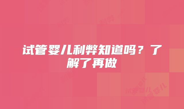 试管婴儿利弊知道吗？了解了再做