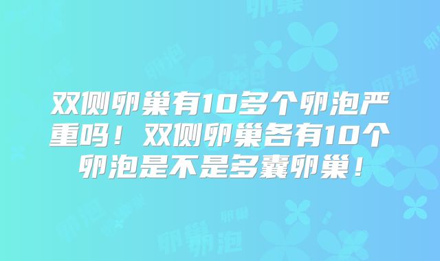 双侧卵巢有10多个卵泡严重吗！双侧卵巢各有10个卵泡是不是多囊卵巢！