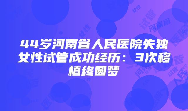 44岁河南省人民医院失独女性试管成功经历：3次移植终圆梦