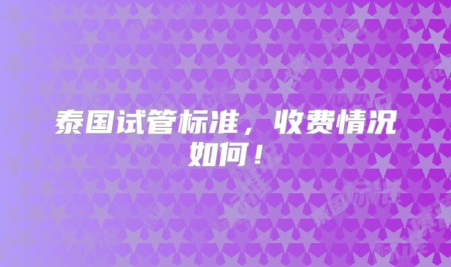 泰国试管标准,收费情况如何!