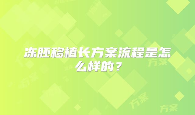 冻胚移植长方案流程是怎么样的？