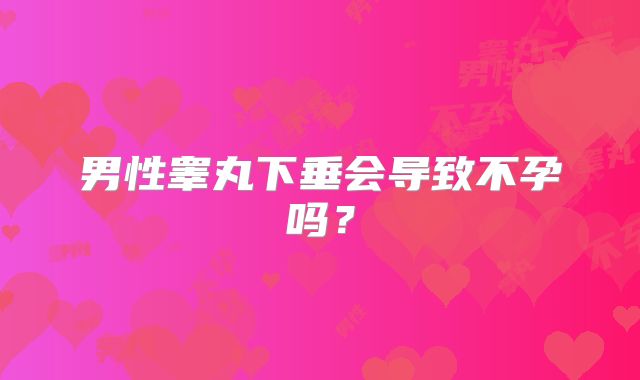 男性睾丸下垂会导致不孕吗？