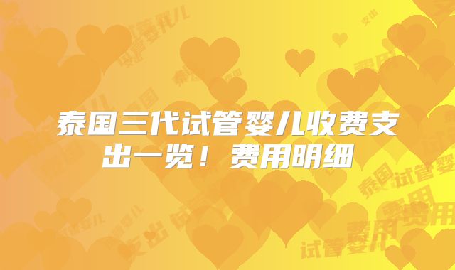 泰国三代试管婴儿收费支出一览！费用明细