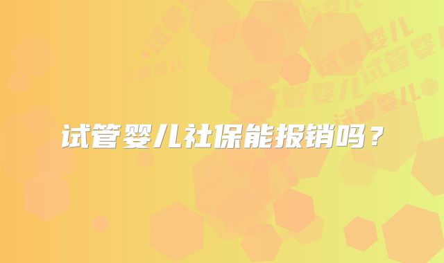 试管婴儿社保能报销吗？