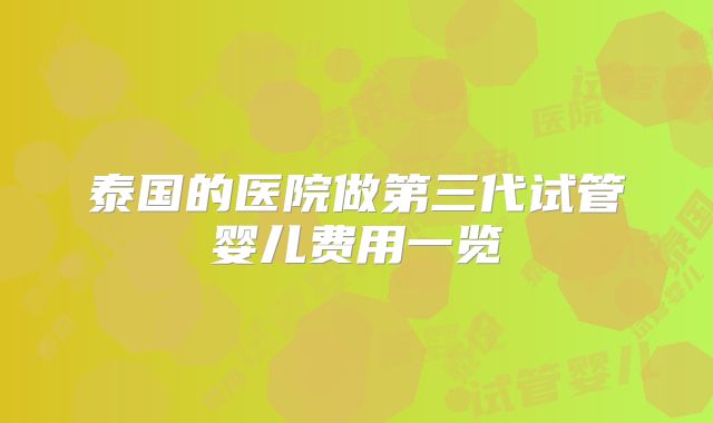泰国的医院做第三代试管婴儿费用一览