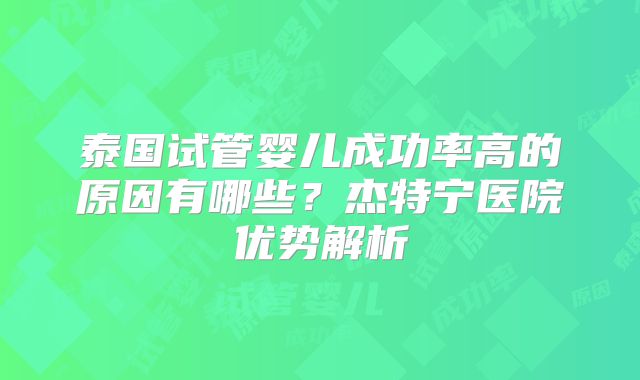 泰国试管婴儿成功率高的原因有哪些?杰特宁医院优势解析