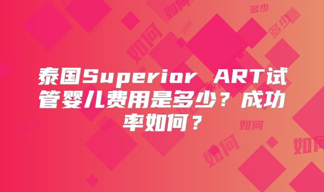 泰国Superior ART试管婴儿费用是多少？成功率如何？