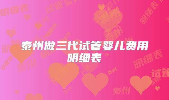泰州做三代试管婴儿费用明细表