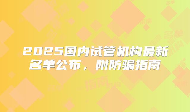 2025国内试管机构最新名单公布,附防骗指南