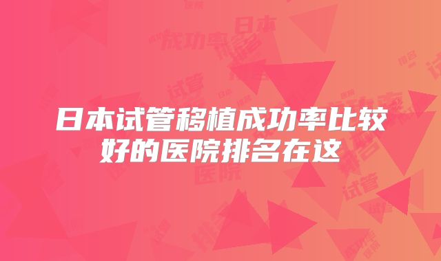 日本试管移植成功率比较好的医院排名在这