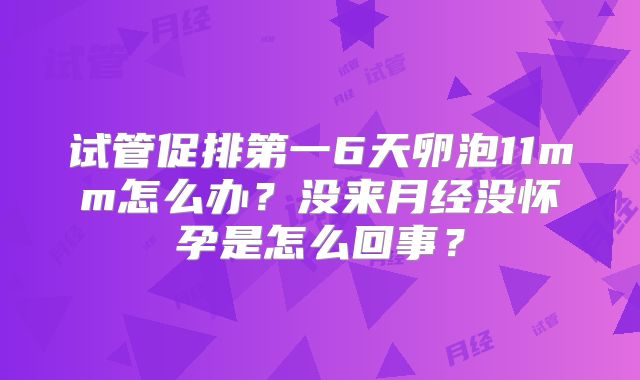 试管促排第一6天卵泡11mm怎么办?没来月经没怀孕是怎么回事?