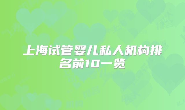 上海试管婴儿私人机构排名前10一览
