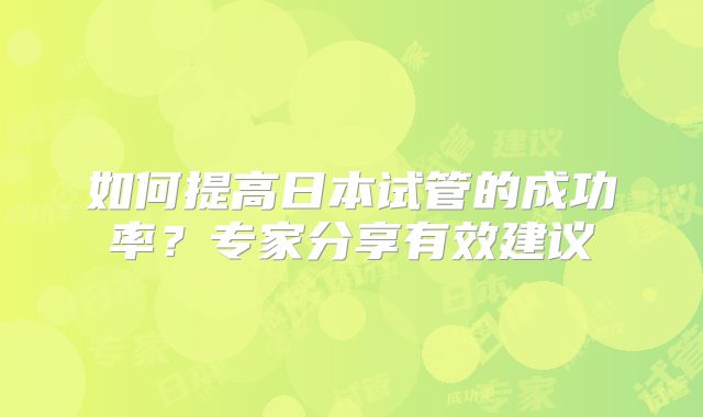 如何提高日本试管的成功率?专家分享有效建议