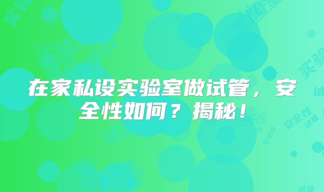 在家私设实验室做试管,安全性如何?揭秘!