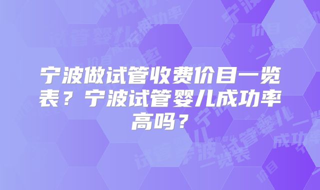 宁波做试管收费价目一览表？宁波试管婴儿成功率高吗？
