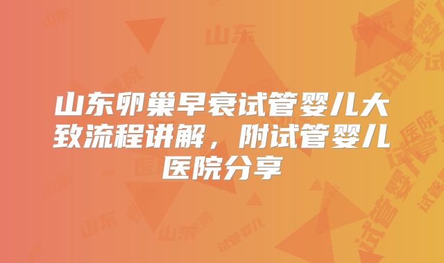 山东卵巢早衰试管婴儿大致流程讲解，附试管婴儿医院分享