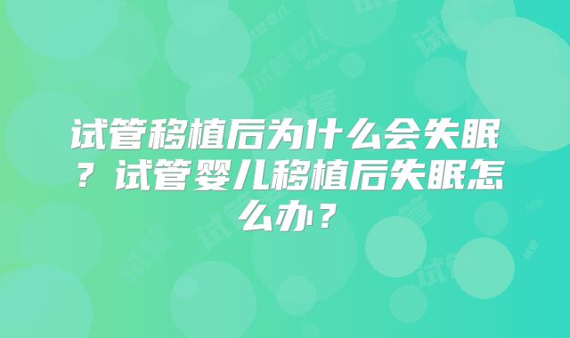 试管移植后为什么会失眠？试管婴儿移植后失眠怎么办？