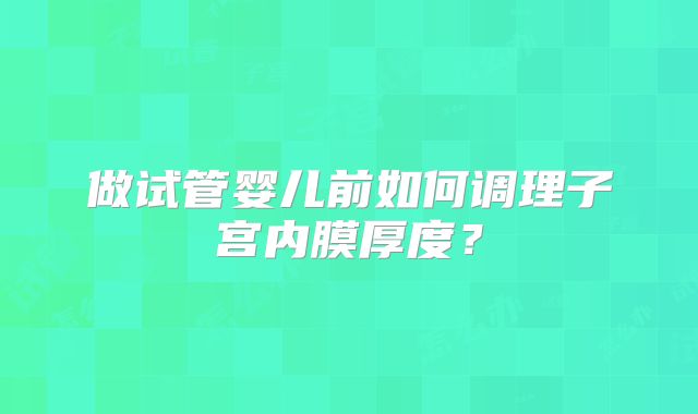 做试管婴儿前如何调理子宫内膜厚度？