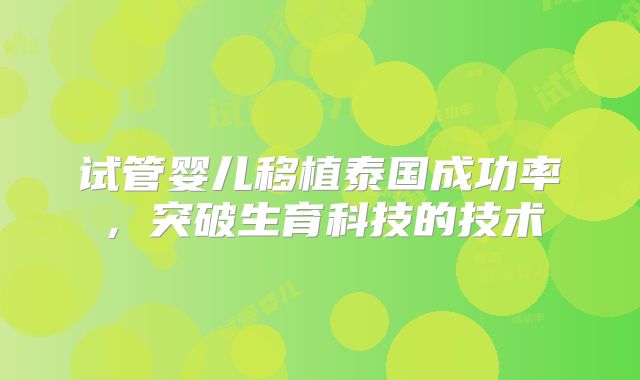 试管婴儿移植泰国成功率，突破生育科技的技术