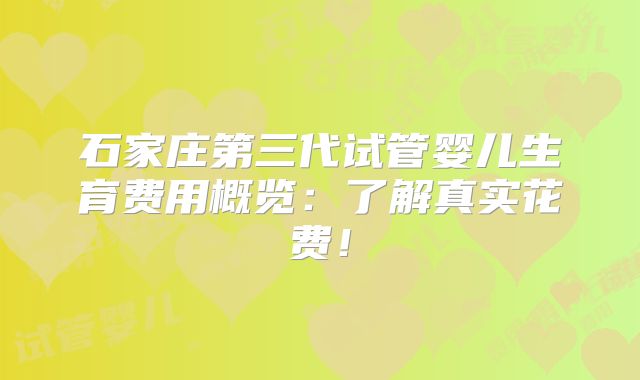 石家庄第三代试管婴儿生育费用概览:了解真实花费!