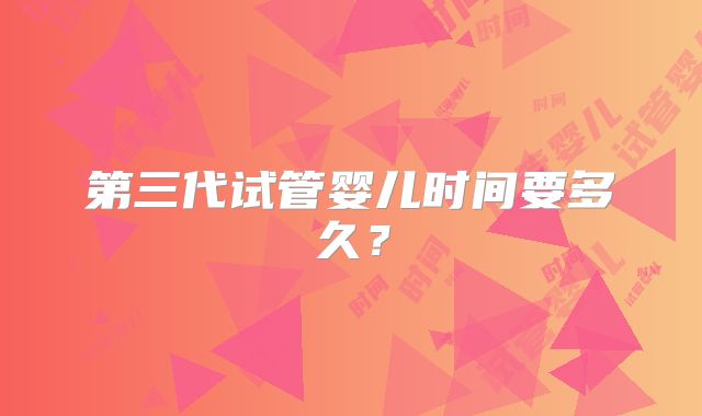 第三代试管婴儿时间要多久？