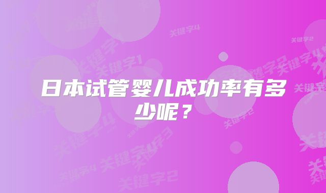 日本试管婴儿成功率有多少呢？