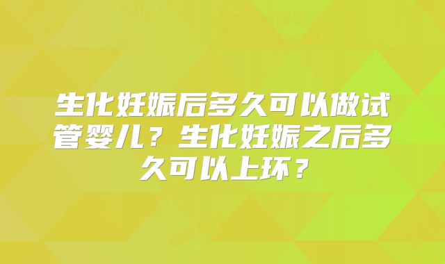生化妊娠后多久可以做试管婴儿？生化妊娠之后多久可以上环？