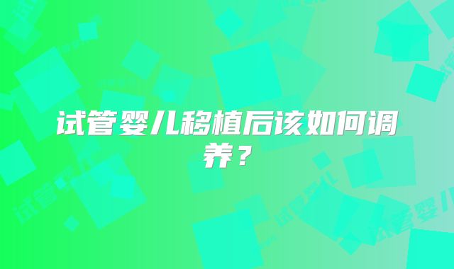 试管婴儿移植后该如何调养？