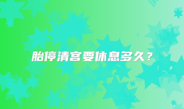 胎停清宫要休息多久？