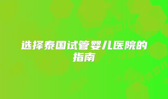 选择泰国试管婴儿医院的指南