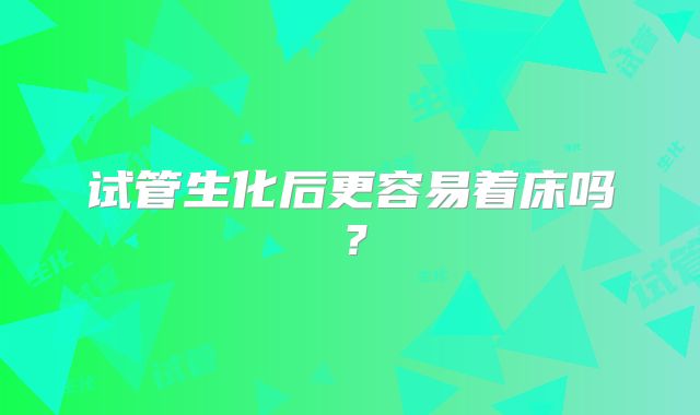 试管生化后更容易着床吗？