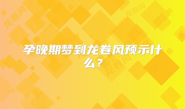孕晚期梦到龙卷风预示什么？