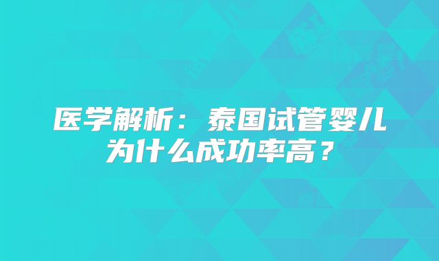 医学解析：泰国试管婴儿为什么成功率高？