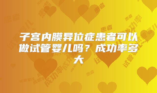 子宫内膜异位症患者可以做试管婴儿吗？成功率多大
