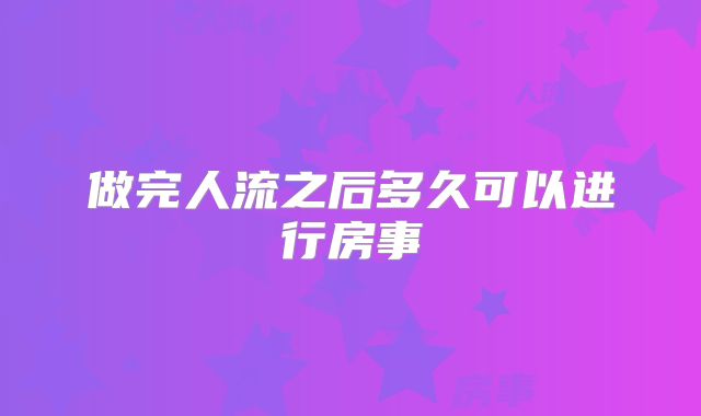 做完人流之后多久可以进行房事