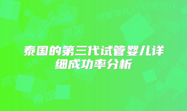 泰国的第三代试管婴儿详细成功率分析
