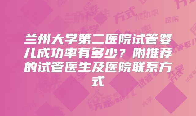 兰州大学第二医院试管婴儿成功率有多少？附推荐的试管医生及医院联系方式