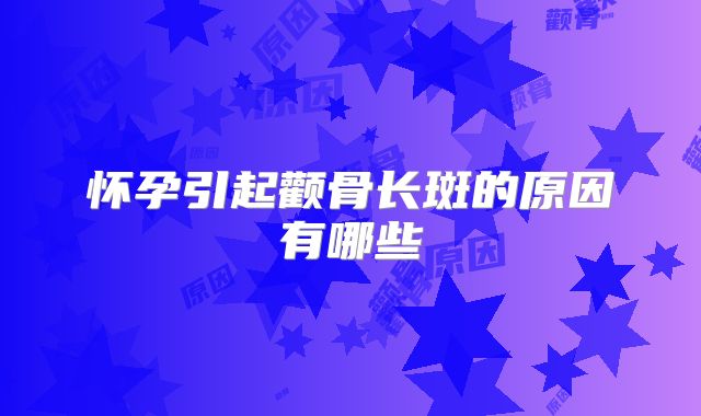 怀孕引起颧骨长斑的原因有哪些