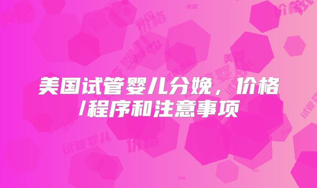美国试管婴儿分娩，价格/程序和注意事项