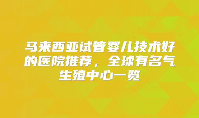 马来西亚试管婴儿技术好的医院推荐，全球有名气生殖中心一览