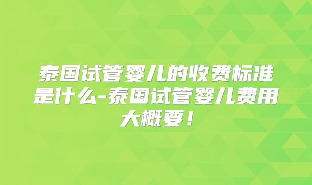 泰国试管婴儿的收费标准是什么-泰国试管婴儿费用大概要！