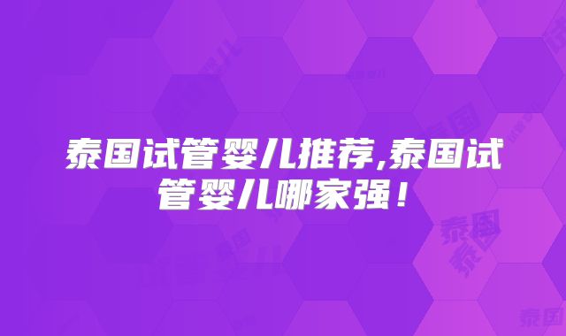 泰国试管婴儿推荐,泰国试管婴儿哪家强！