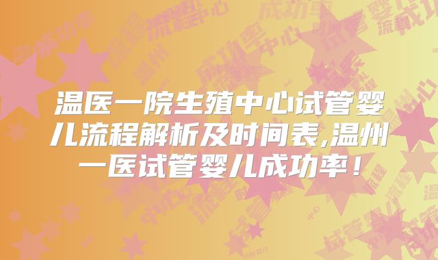 温医一院生殖中心试管婴儿流程解析及时间表,温州一医试管婴儿成功率!