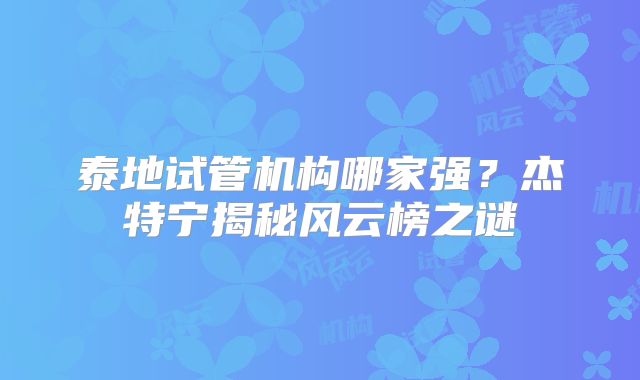 泰地试管机构哪家强？杰特宁揭秘风云榜之谜