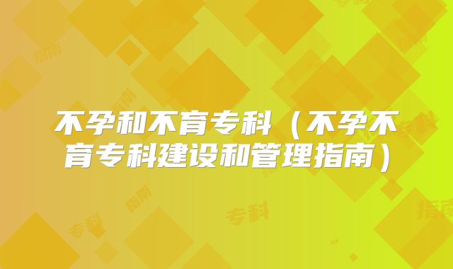 不孕和不育专科（不孕不育专科建设和管理指南）