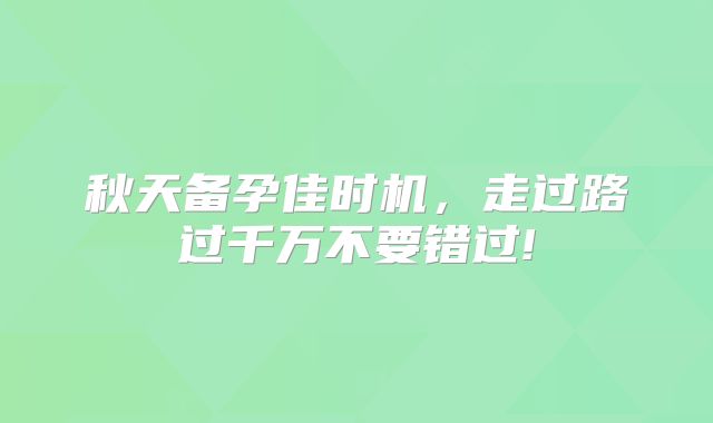 秋天备孕佳时机，走过路过千万不要错过!