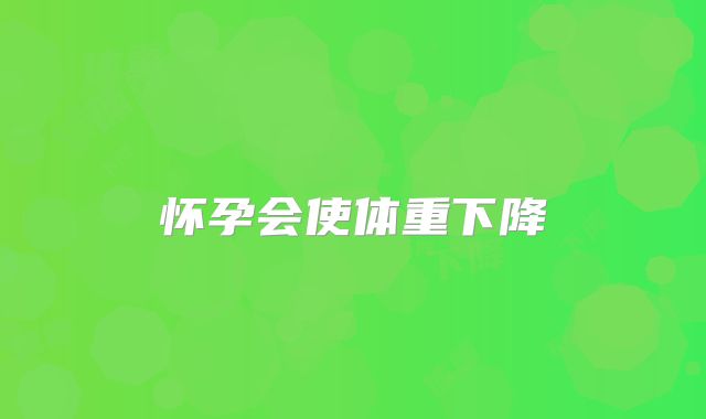 怀孕会使体重下降