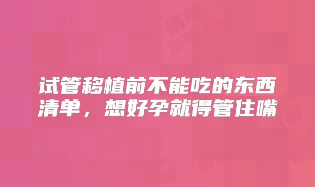 试管移植前不能吃的东西清单，想好孕就得管住嘴