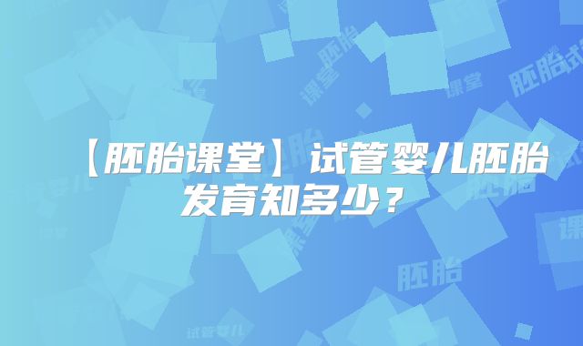 【胚胎课堂】试管婴儿胚胎发育知多少？
